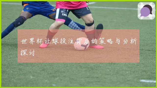 世界杯让球投注背后的策略与分析探讨