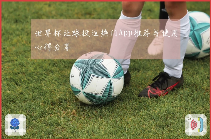 世界杯让球投注热门App推荐与使用心得分享