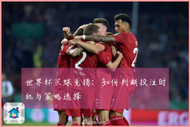 世界杯买球竞猜：如何判断投注时机与策略选择