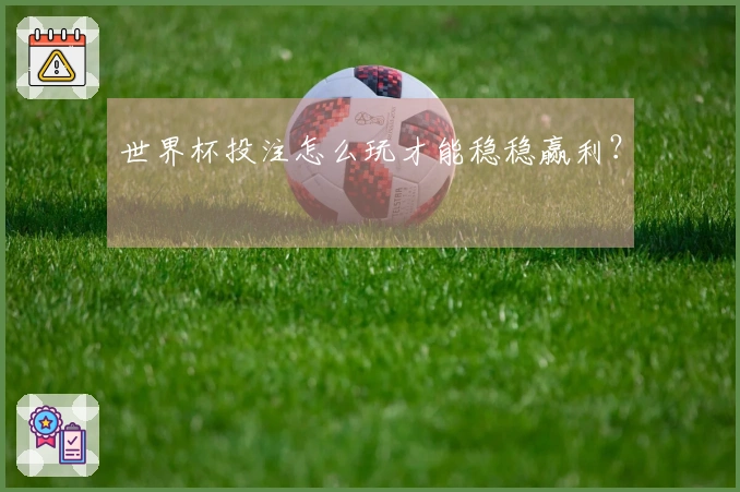 世界杯投注怎么玩才能稳稳赢利？