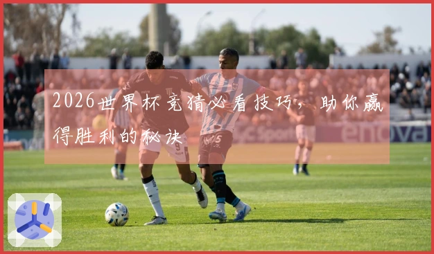 2026世界杯竞猜必看技巧，助你赢得胜利的秘诀