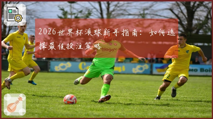 2026世界杯滚球新手指南：如何选择最佳投注策略