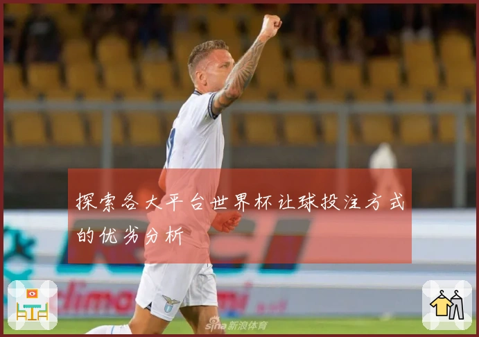 探索各大平台世界杯让球投注方式的优劣分析