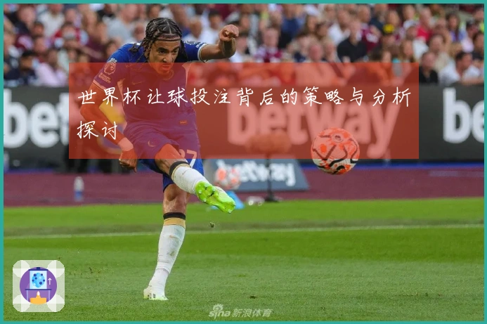 世界杯让球投注背后的策略与分析探讨