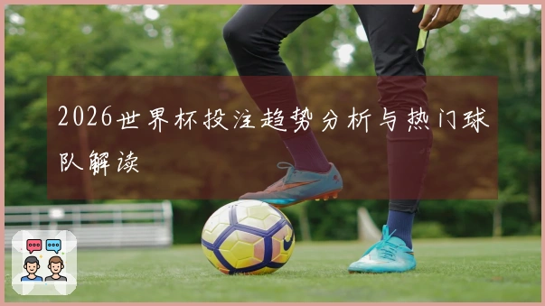 2026世界杯投注趋势分析与热门球队解读