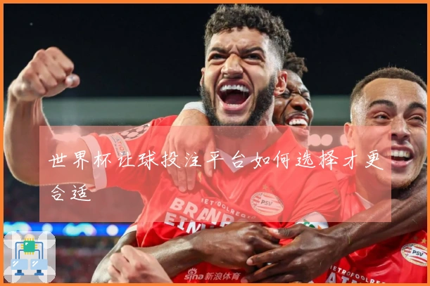 世界杯让球投注平台如何选择才更合适