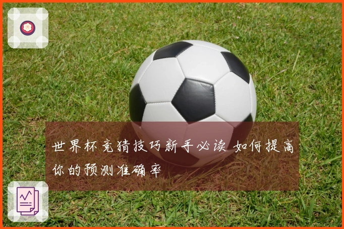 世界杯竞猜技巧新手必读 如何提高你的预测准确率